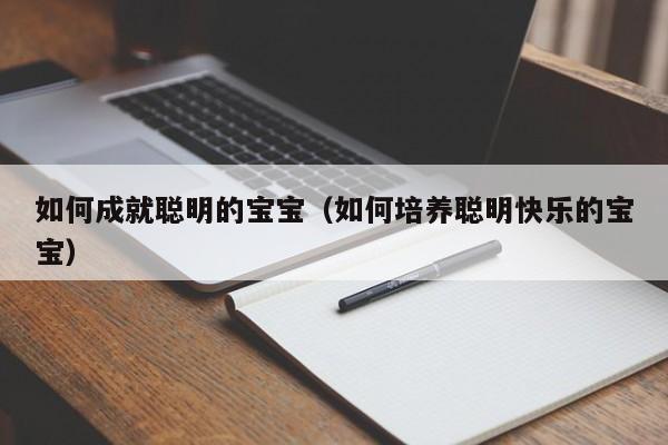 如何成就聪明的宝宝（如何培养聪明快乐的宝宝）