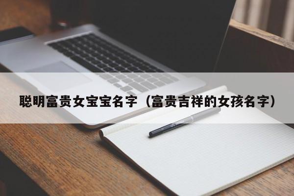 聪明富贵女宝宝名字（富贵吉祥的女孩名字）