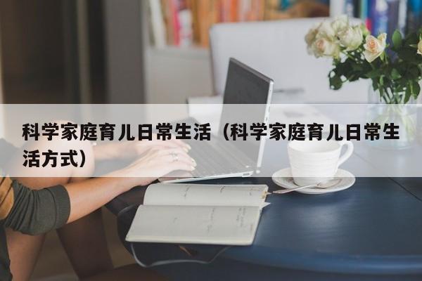 科学家庭育儿日常生活（科学家庭育儿日常生活方式）