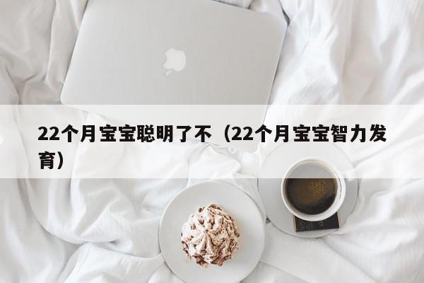 22个月宝宝聪明了不（22个月宝宝智力发育）