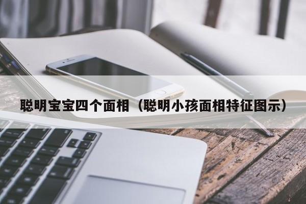 聪明宝宝四个面相（聪明小孩面相特征图示）