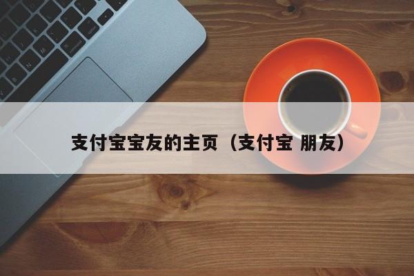 支付宝宝友的主页（支付宝 朋友）