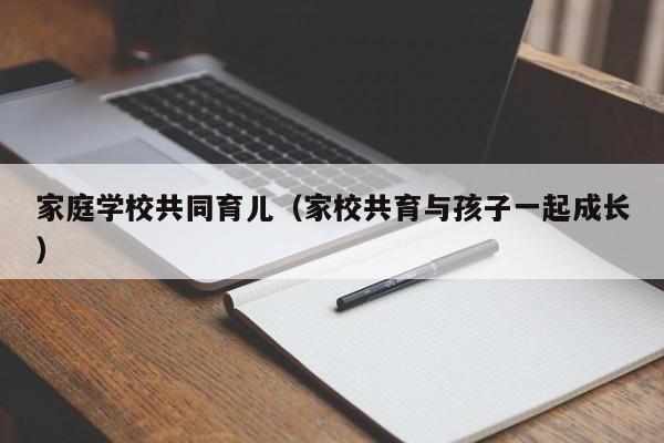 家庭学校共同育儿（家校共育与孩子一起成长）