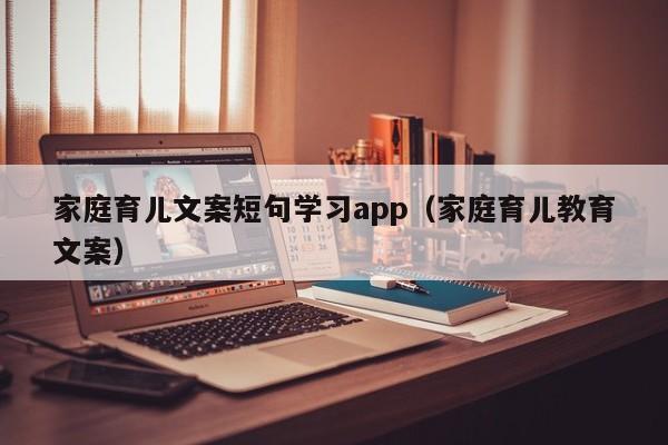 家庭育儿文案短句学习app（家庭育儿教育文案）