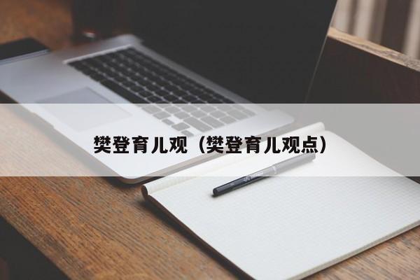 樊登育儿观（樊登育儿观点）