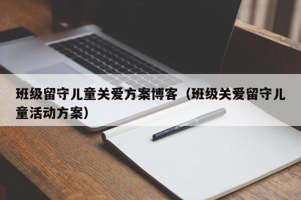 班级留守儿童关爱方案博客（班级关爱留守儿童活动方案）