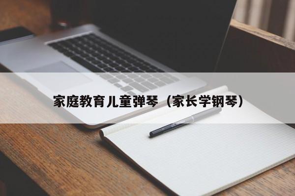 家庭教育儿童弹琴（家长学钢琴）