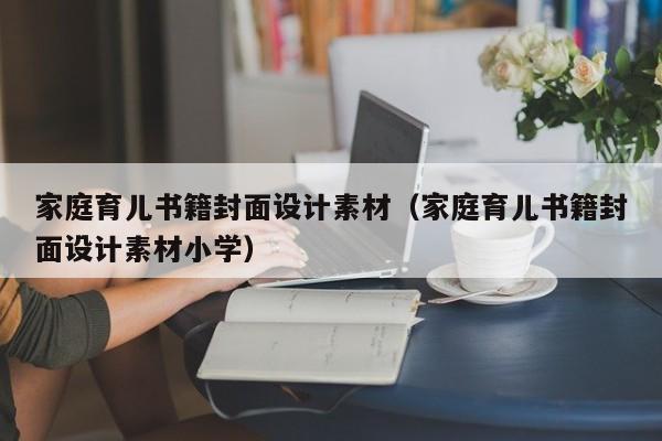 家庭育儿书籍封面设计素材（家庭育儿书籍封面设计素材小学）