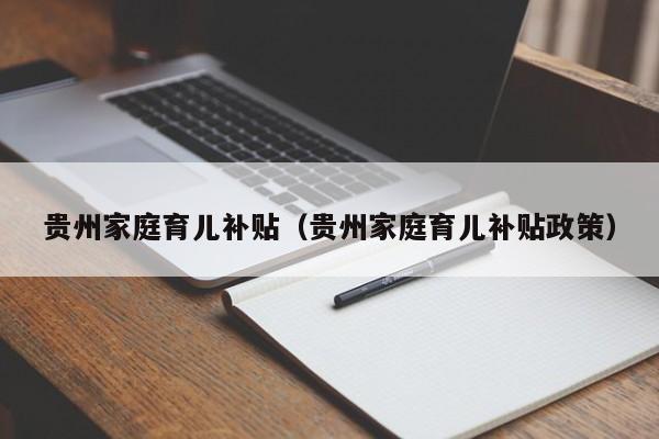 贵州家庭育儿补贴（贵州家庭育儿补贴政策）