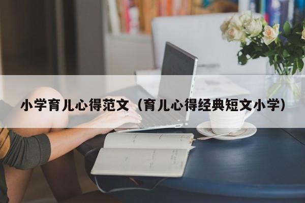 小学育儿心得范文（育儿心得经典短文小学）