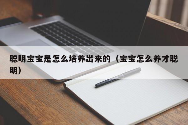 聪明宝宝是怎么培养出来的（宝宝怎么养才聪明）