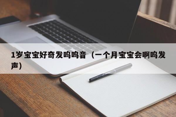 1岁宝宝好奇发呜呜音（一个月宝宝会啊呜发声）