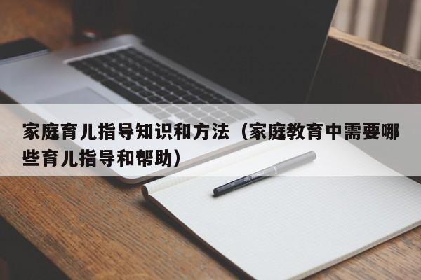 家庭育儿指导知识和方法（家庭教育中需要哪些育儿指导和帮助）