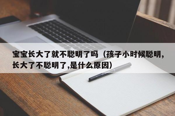 宝宝长大了就不聪明了吗（孩子小时候聪明,长大了不聪明了,是什么原因）