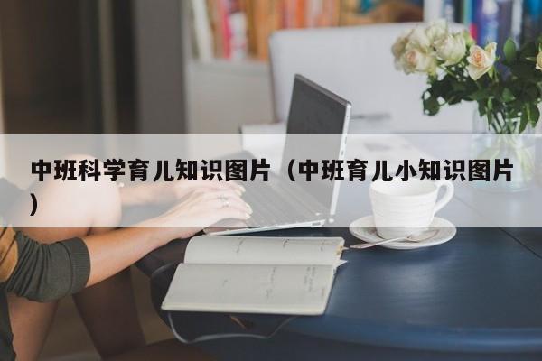 中班科学育儿知识图片（中班育儿小知识图片）