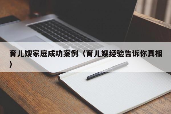 育儿嫂家庭成功案例（育儿嫂经验告诉你真相）