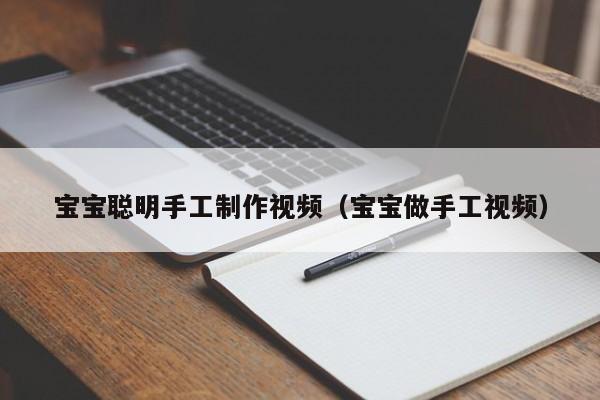 宝宝聪明手工制作视频（宝宝做手工视频）