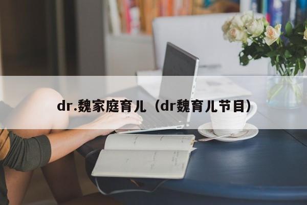 dr.魏家庭育儿（dr魏育儿节目）