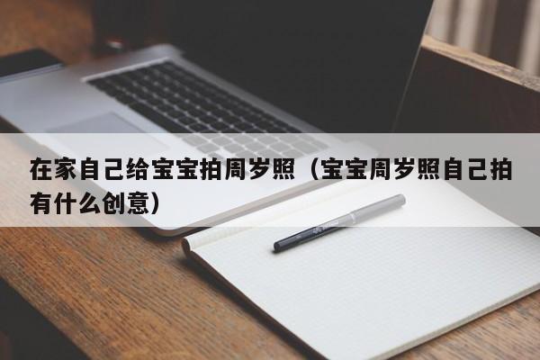 在家自己给宝宝拍周岁照（宝宝周岁照自己拍有什么创意）