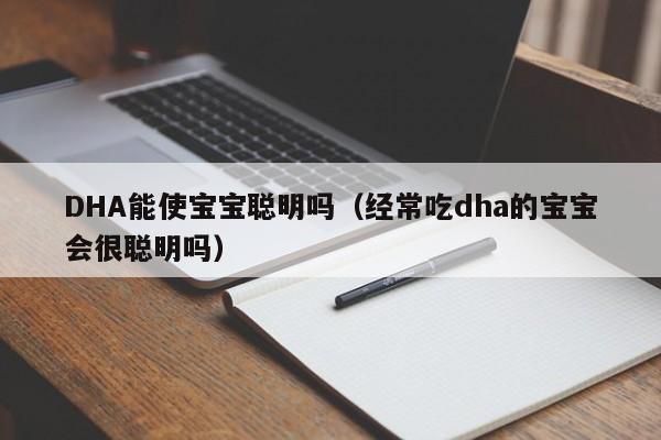 DHA能使宝宝聪明吗（经常吃dha的宝宝会很聪明吗）