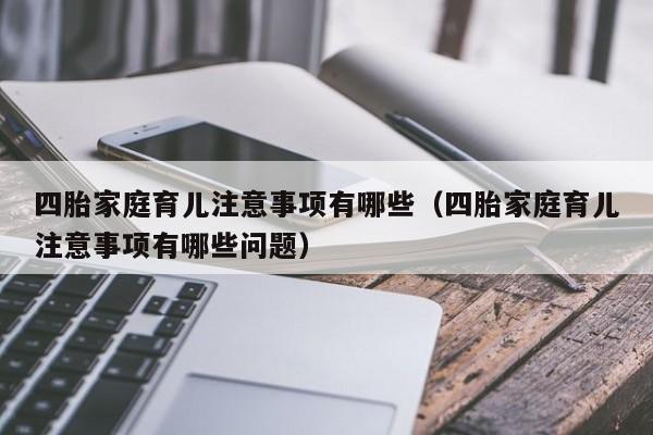 四胎家庭育儿注意事项有哪些（四胎家庭育儿注意事项有哪些问题）