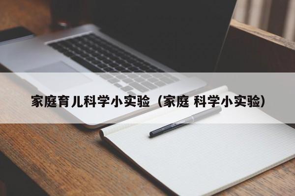 家庭育儿科学小实验（家庭 科学小实验）