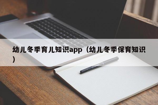 幼儿冬季育儿知识app（幼儿冬季保育知识）