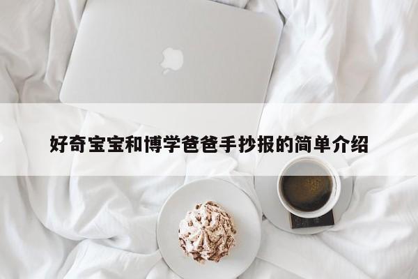 好奇宝宝和博学爸爸手抄报的简单介绍