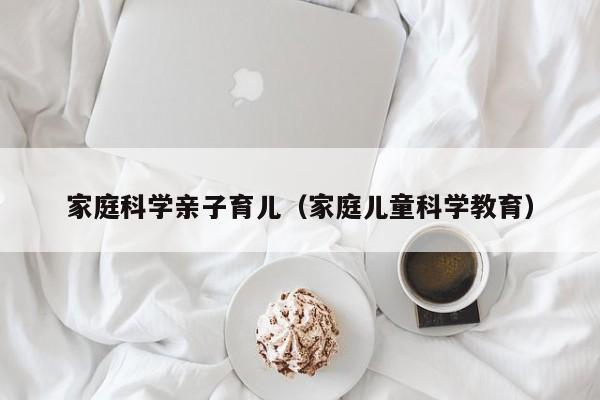 家庭科学亲子育儿（家庭儿童科学教育）