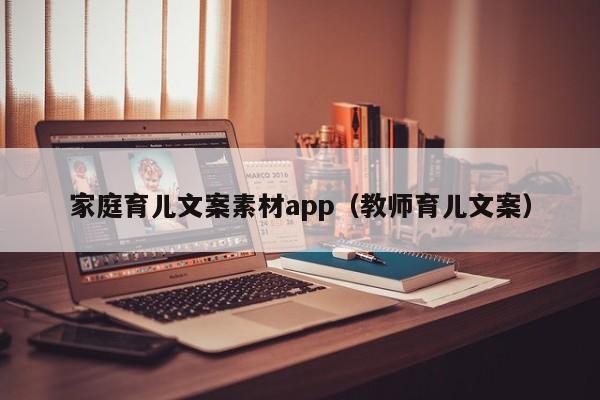 家庭育儿文案素材app（教师育儿文案）