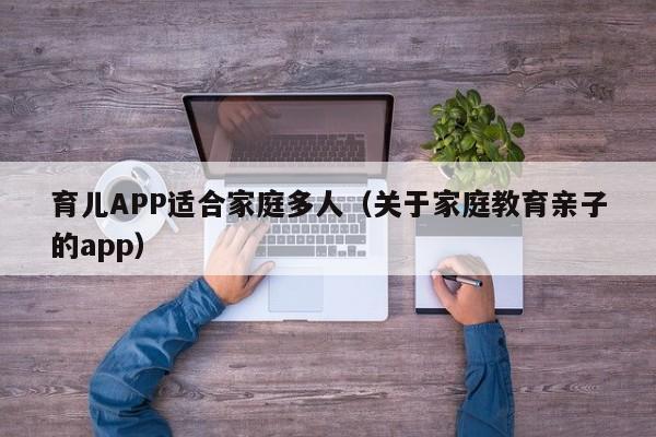 育儿APP适合家庭多人（关于家庭教育亲子的app）