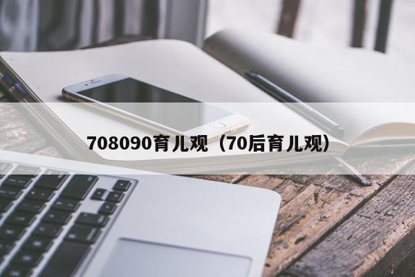 708090育儿观（70后育儿观）