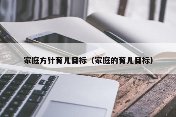 家庭方针育儿目标（家庭的育儿目标）