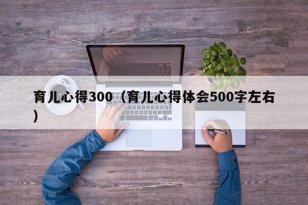 育儿心得300（育儿心得体会500字左右）