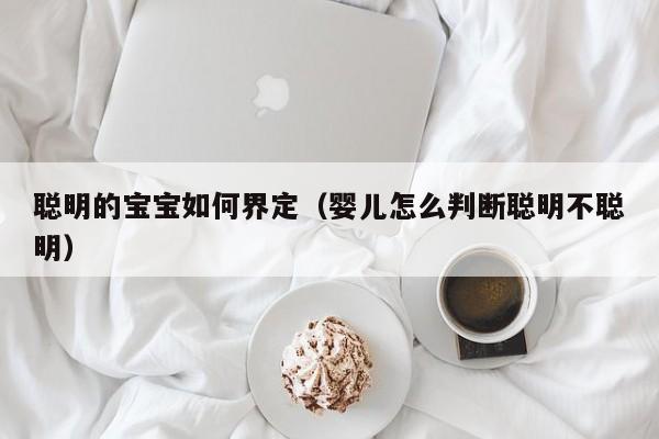 聪明的宝宝如何界定（婴儿怎么判断聪明不聪明）