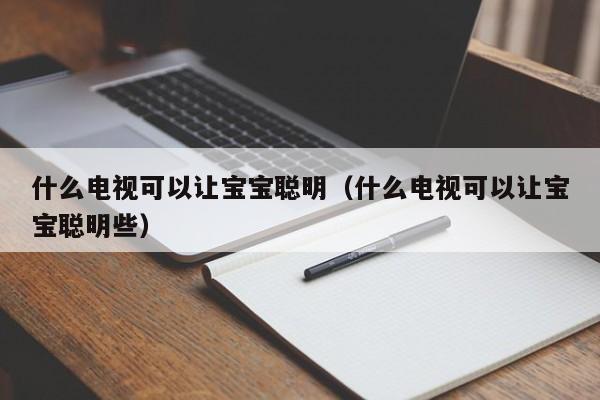 什么电视可以让宝宝聪明（什么电视可以让宝宝聪明些）