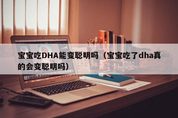 宝宝吃DHA能变聪明吗（宝宝吃了dha真的会变聪明吗）