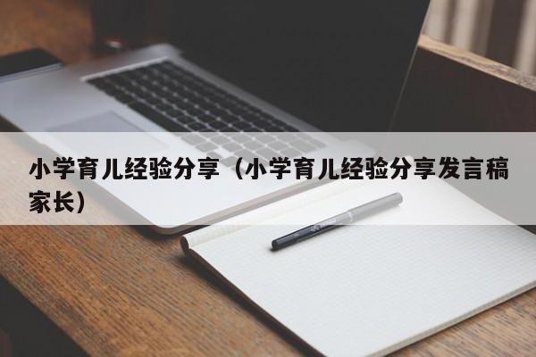 小学育儿经验分享（小学育儿经验分享发言稿家长）