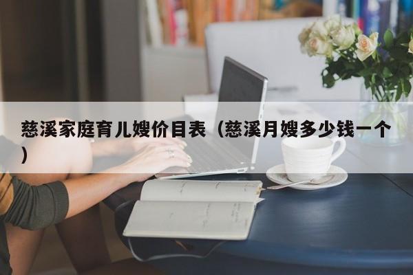 慈溪家庭育儿嫂价目表（慈溪月嫂多少钱一个）