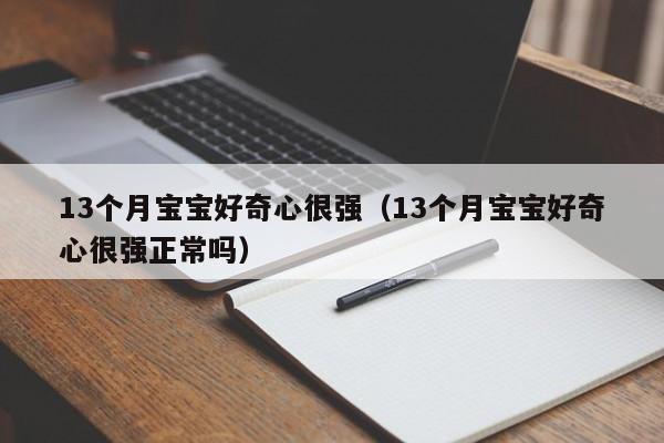 13个月宝宝好奇心很强（13个月宝宝好奇心很强正常吗）