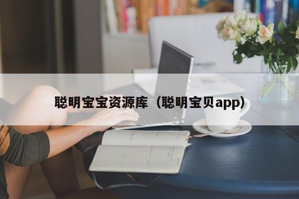 聪明宝宝资源库（聪明宝贝app）