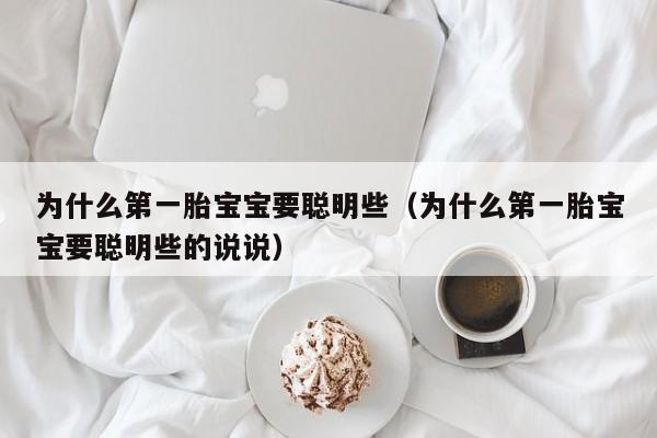 为什么第一胎宝宝要聪明些（为什么第一胎宝宝要聪明些的说说）