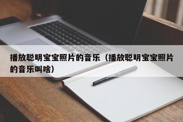 播放聪明宝宝照片的音乐（播放聪明宝宝照片的音乐叫啥）