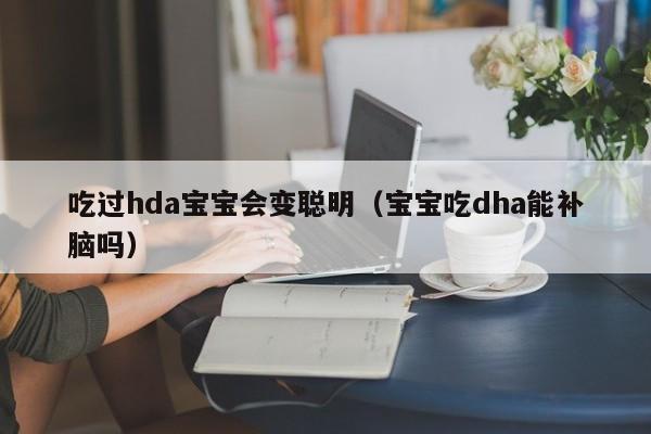 吃过hda宝宝会变聪明（宝宝吃dha能补脑吗）