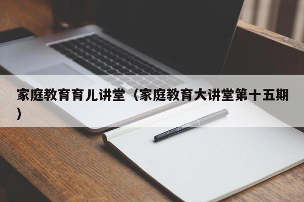 家庭教育育儿讲堂（家庭教育大讲堂第十五期）