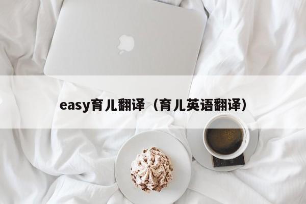 easy育儿翻译（育儿英语翻译）