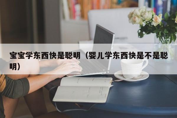 宝宝学东西快是聪明（婴儿学东西快是不是聪明）