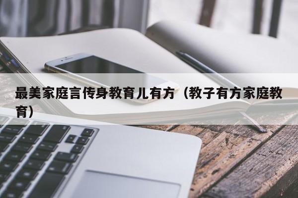 最美家庭言传身教育儿有方（教子有方家庭教育）