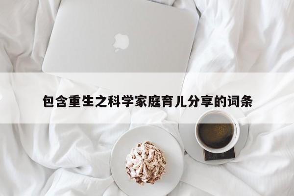 包含重生之科学家庭育儿分享的词条