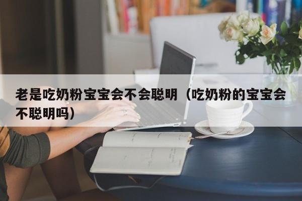 老是吃奶粉宝宝会不会聪明（吃奶粉的宝宝会不聪明吗）